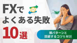 FXでよくある失敗10選｜初心者に共通する損パターンと回避するコツを解説
