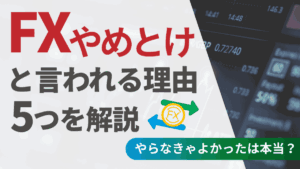 FXやめとけと言われる理由5つを解説｜やらなきゃよかったは本当？